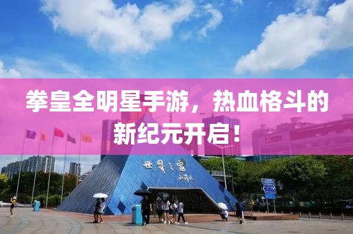 拳皇全明星手游，热血格斗的新纪元开启！