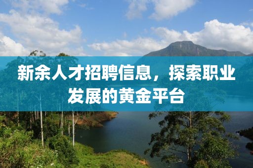 新余人才招聘信息，探索职业发展的黄金平台