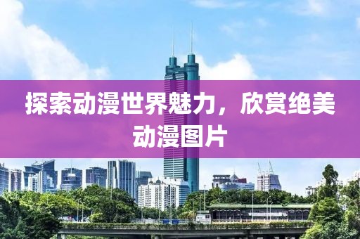 探索动漫世界魅力，欣赏绝美动漫图片