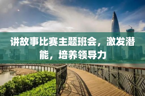 讲故事比赛主题班会，激发潜能，培养领导力