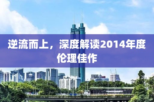 逆流而上，深度解读2014年度伦理佳作