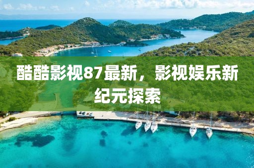 酷酷影视87最新，影视娱乐新纪元探索