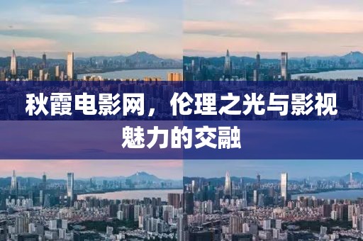 秋霞电影网，伦理之光与影视魅力的交融
