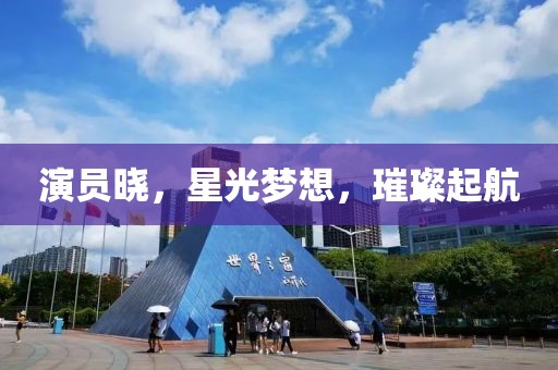 演员晓，星光梦想，璀璨起航