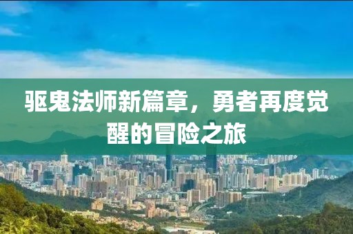驱鬼法师新篇章，勇者再度觉醒的冒险之旅