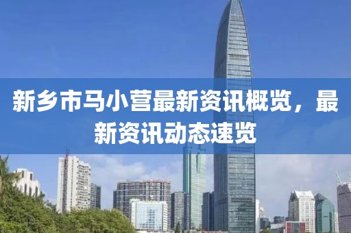 新乡市马小营最新资讯概览，最新资讯动态速览