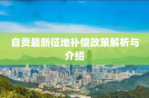 自贡最新征地补偿政策解析与介绍