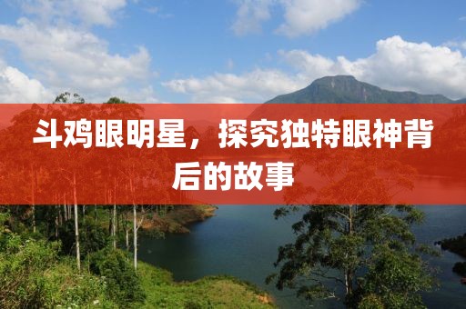 斗鸡眼明星，探究独特眼神背后的故事