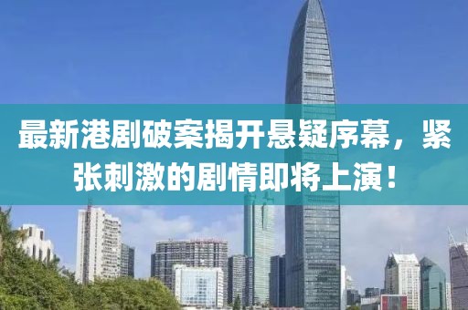最新港剧破案揭开悬疑序幕，紧张刺激的剧情即将上演！