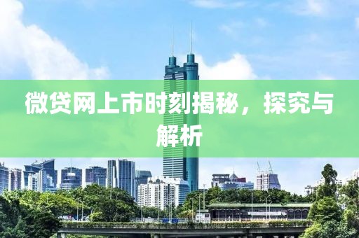 微贷网上市时刻揭秘，探究与解析