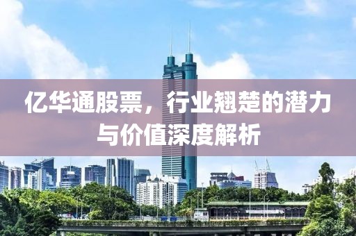 亿华通股票，行业翘楚的潜力与价值深度解析