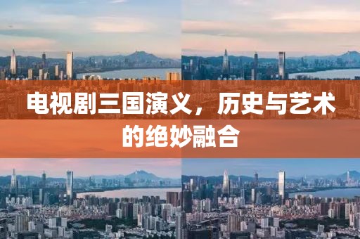 电视剧三国演义，历史与艺术的绝妙融合