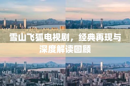 雪山飞狐电视剧，经典再现与深度解读回顾