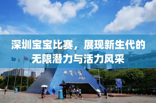 深圳宝宝比赛，展现新生代的无限潜力与活力风采