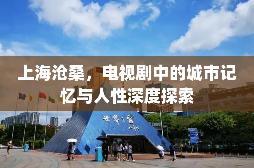 上海沧桑，电视剧中的城市记忆与人性深度探索