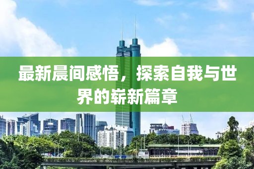 最新晨间感悟，探索自我与世界的崭新篇章