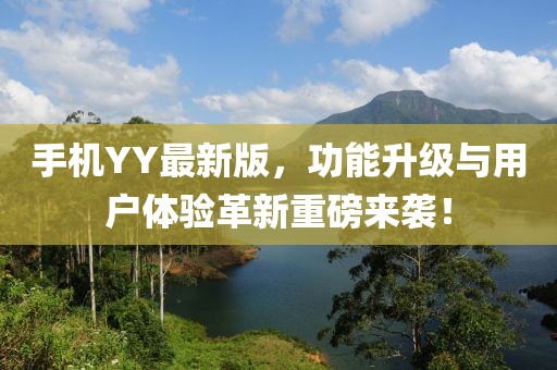 手机YY最新版，功能升级与用户体验革新重磅来袭！