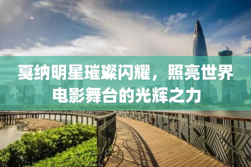 戛纳明星璀璨闪耀，照亮世界电影舞台的光辉之力