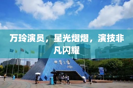万玲演员，星光熠熠，演技非凡闪耀
