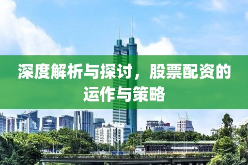 深度解析与探讨，股票配资的运作与策略