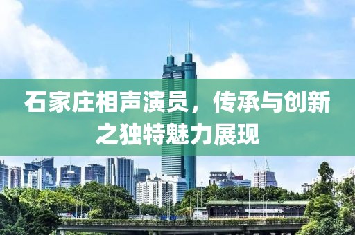 石家庄相声演员，传承与创新之独特魅力展现