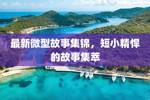 最新微型故事集锦，短小精悍的故事集萃