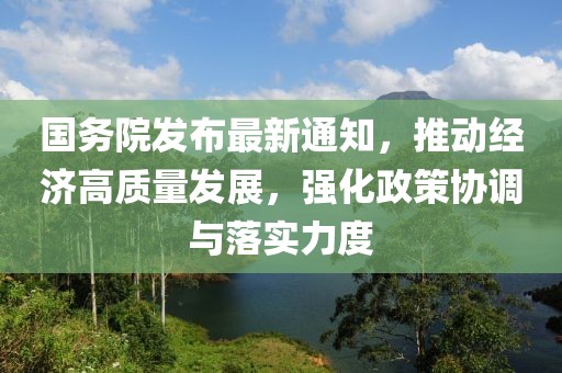 国务院发布最新通知，推动经济高质量发展，强化政策协调与落实力度