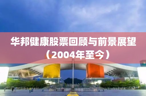 华邦健康股票回顾与前景展望（2004年至今）