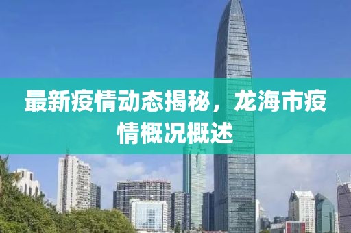 最新疫情动态揭秘，龙海市疫情概况概述