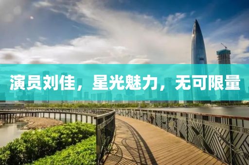 演员刘佳，星光魅力，无可限量