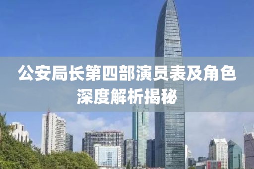 公安局长第四部演员表及角色深度解析揭秘