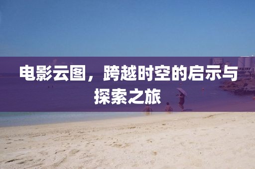 电影云图，跨越时空的启示与探索之旅