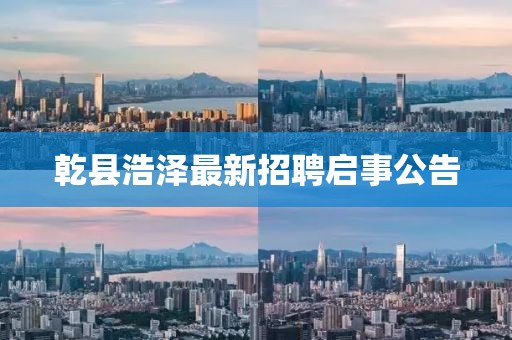 乾县浩泽最新招聘启事公告