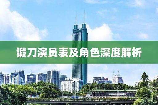 锻刀演员表及角色深度解析