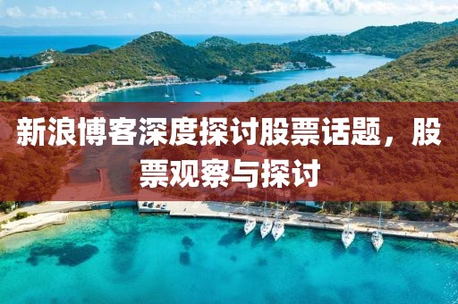 新浪博客深度探讨股票话题，股票观察与探讨