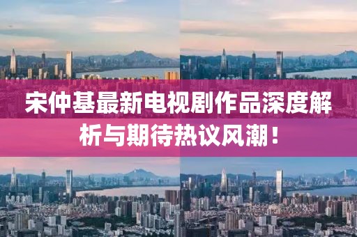 宋仲基最新电视剧作品深度解析与期待热议风潮！