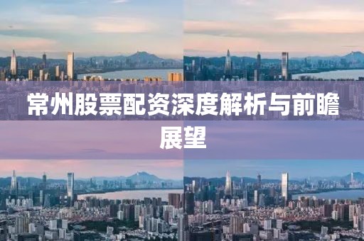 常州股票配资深度解析与前瞻展望