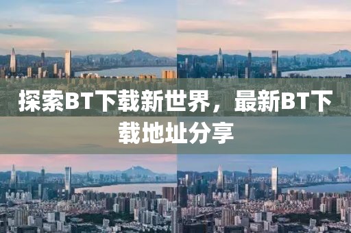 探索BT下载新世界，最新BT下载地址分享