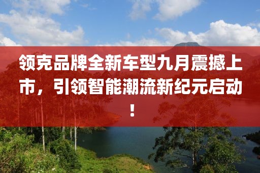 领克品牌全新车型九月震撼上市，引领智能潮流新纪元启动！
