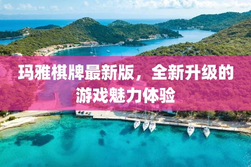 玛雅棋牌最新版，全新升级的游戏魅力体验