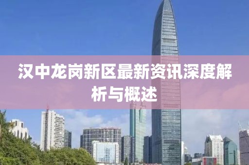 汉中龙岗新区最新资讯深度解析与概述