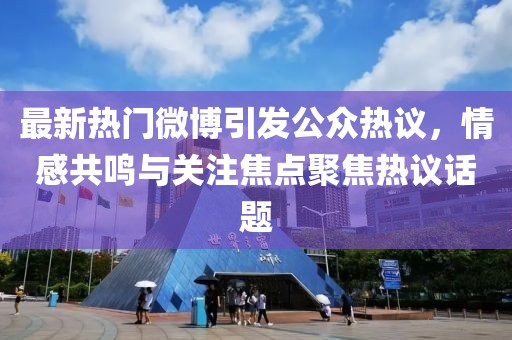 最新热门微博引发公众热议，情感共鸣与关注焦点聚焦热议话题