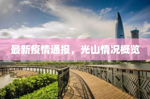 最新疫情通报，光山情况概览