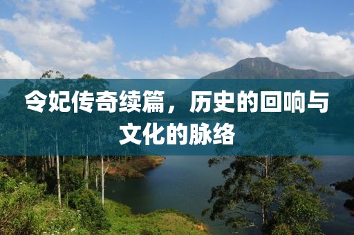 令妃传奇续篇，历史的回响与文化的脉络