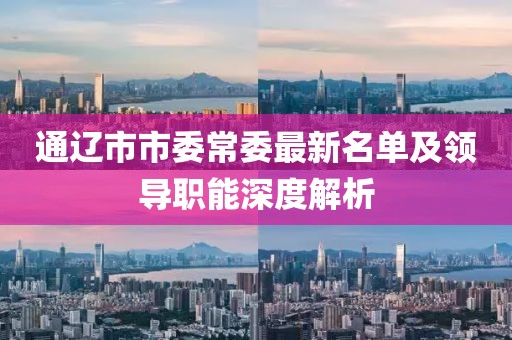 通辽市市委常委最新名单及领导职能深度解析