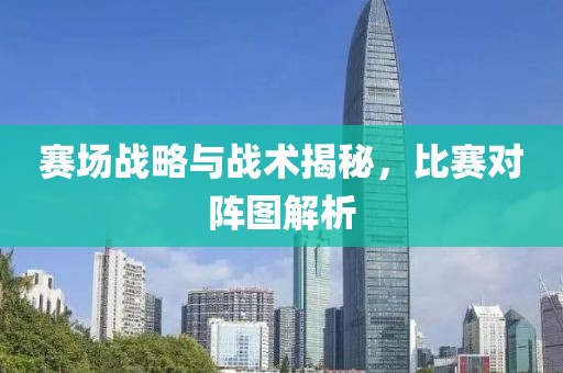 赛场战略与战术揭秘，比赛对阵图解析
