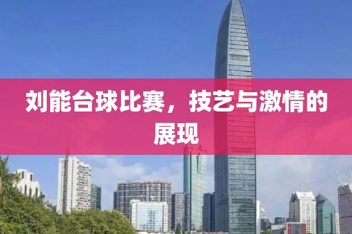 刘能台球比赛，技艺与激情的展现