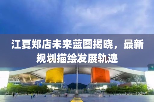 江夏郑店未来蓝图揭晓，最新规划描绘发展轨迹
