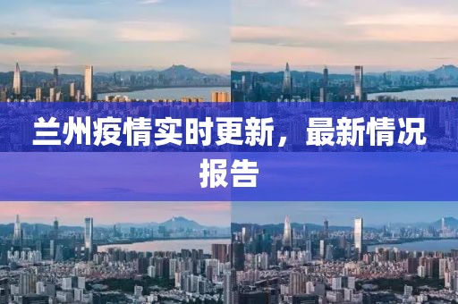 兰州疫情实时更新，最新情况报告