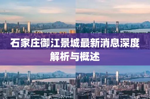 石家庄御江景城最新消息深度解析与概述